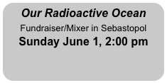 Our Radioactive Ocean
Fundraiser/Mixer in Sebastopol
Sunday June 1, 2:00 pm